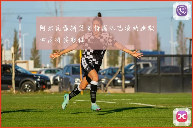 阿尔瓦雷斯若坚持离队巴埃纳幽默回应将其锁住
