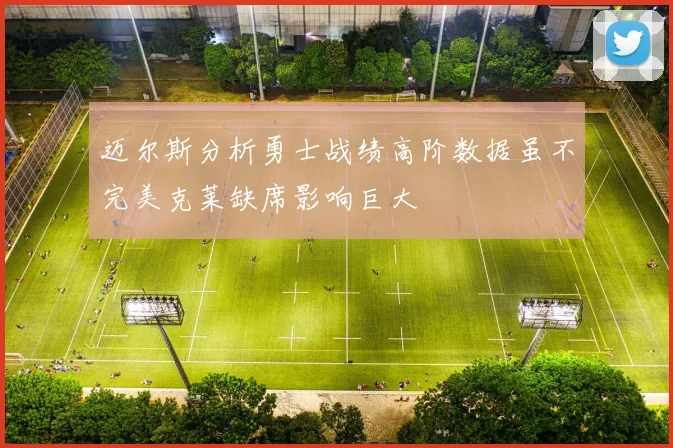 迈尔斯分析勇士战绩高阶数据虽不完美克莱缺席影响巨大