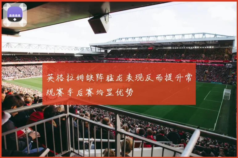 英格拉姆缺阵猛龙表现反而提升常规赛季后赛均显优势