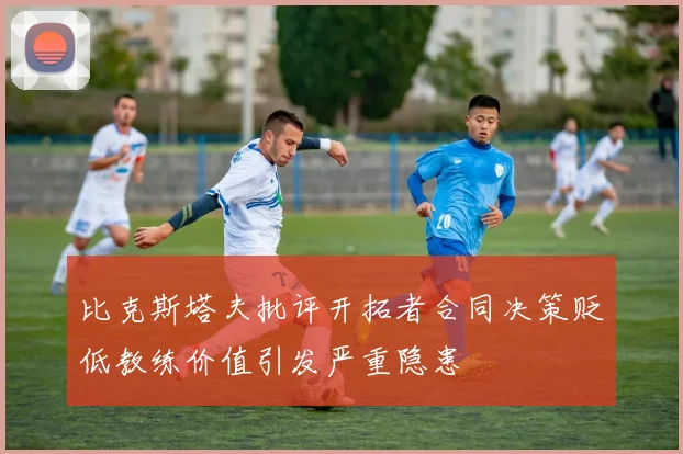 比克斯塔夫批评开拓者合同决策贬低教练价值引发严重隐患