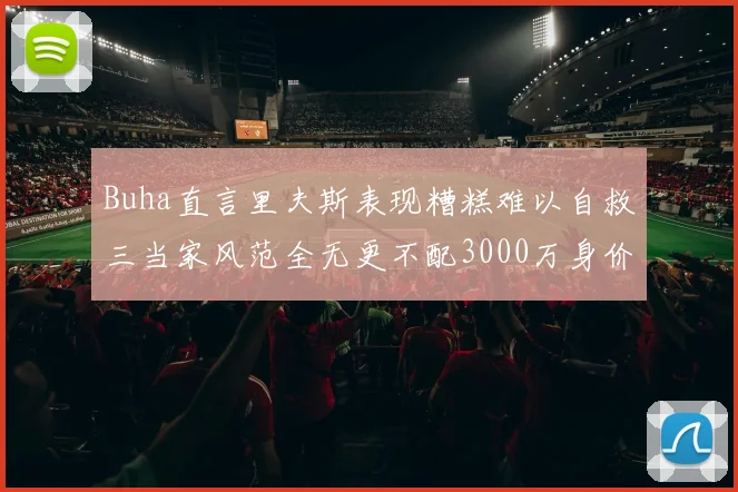 Buha直言里夫斯表现糟糕难以自救三当家风范全无更不配3000万身价