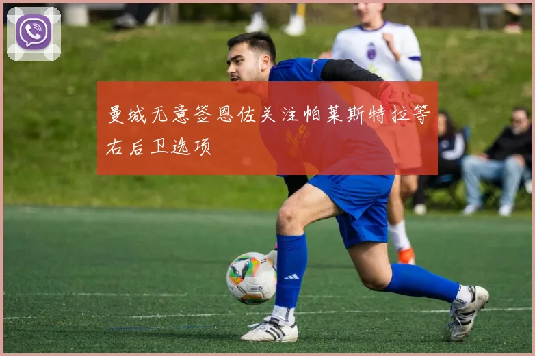曼城无意签恩佐关注帕莱斯特拉等右后卫选项