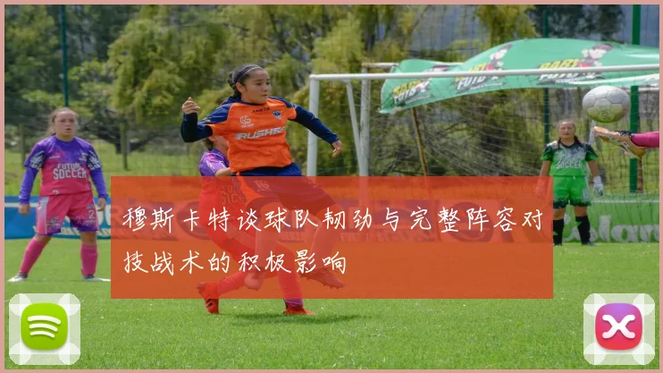 穆斯卡特谈球队韧劲与完整阵容对技战术的积极影响