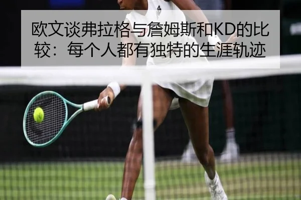 欧文谈弗拉格与詹姆斯和KD的比较：每个人都有独特的生涯轨迹